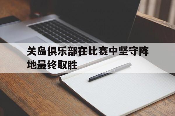 关岛俱乐部在比赛中坚守阵地最终取胜的简单介绍