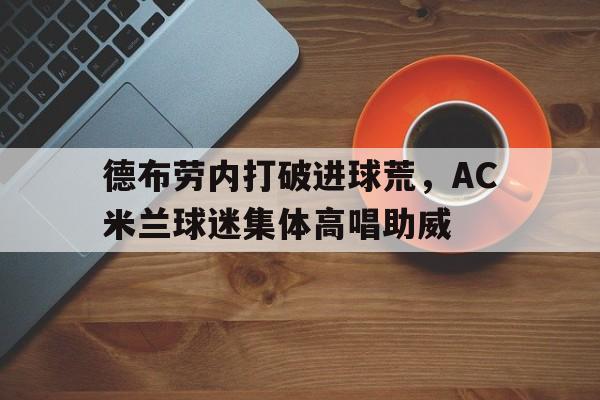 德布劳内打破进球荒，AC米兰球迷集体高唱助威